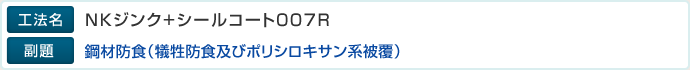 工法名：NKジンク＋シールコート007R、副題：鋼材防食（犠牲防食及びポリシロキサン系被覆）